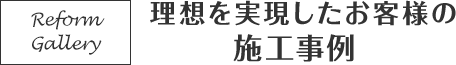 理想を実現したお客様のリフォーム施工事例