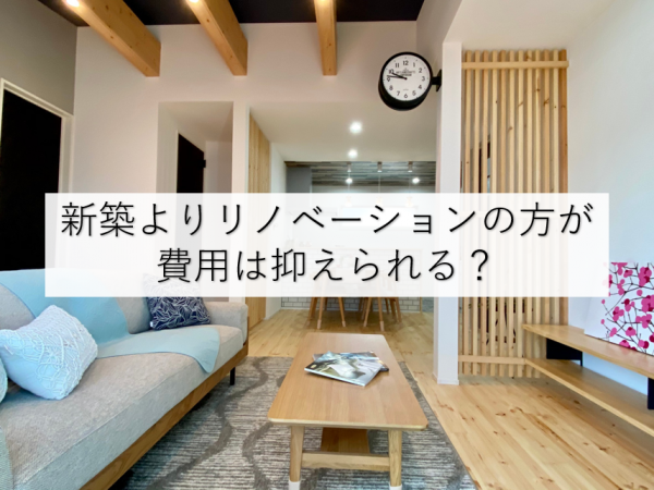 新築よりリノベーションの方が費用は抑えられる?